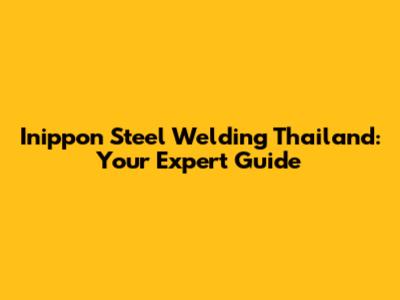 Inippon Steel Welding Thailand: Your Expert Guide