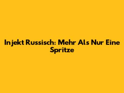 Injekt Russisch: Mehr Als Nur Eine Spritze