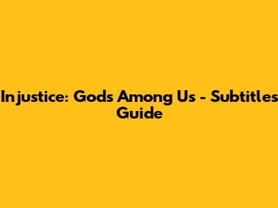 Injustice: Gods Among Us - Subtitles Guide