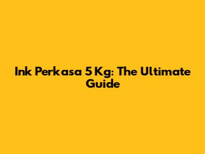 Ink Perkasa 5 Kg: The Ultimate Guide