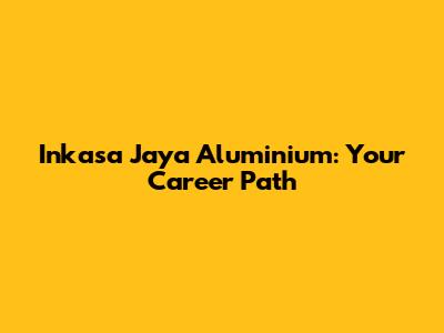 Inkasa Jaya Aluminium: Your Career Path