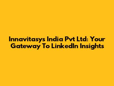 Innavitasys India Pvt Ltd: Your Gateway To LinkedIn Insights