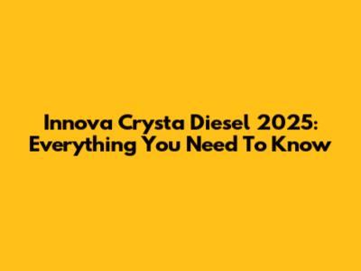 Innova Crysta Diesel 2025: Everything You Need To Know
