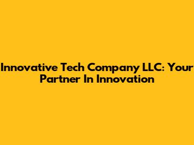 Innovative Tech Company LLC: Your Partner In Innovation