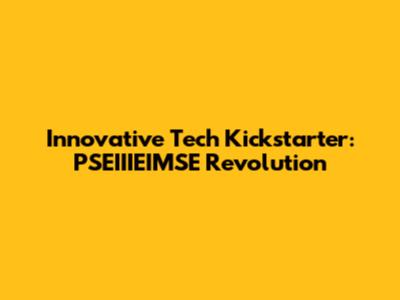 Innovative Tech Kickstarter: PSEIIIEIMSE Revolution