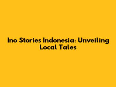 Ino Stories Indonesia: Unveiling Local Tales