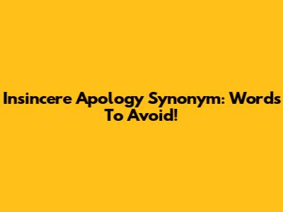 Insincere Apology Synonym: Words To Avoid!