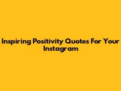 Inspiring Positivity Quotes For Your Instagram