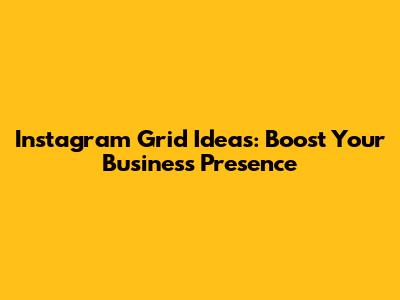 Instagram Grid Ideas: Boost Your Business Presence