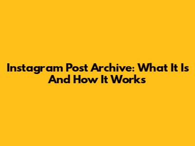 Instagram Post Archive: What It Is And How It Works