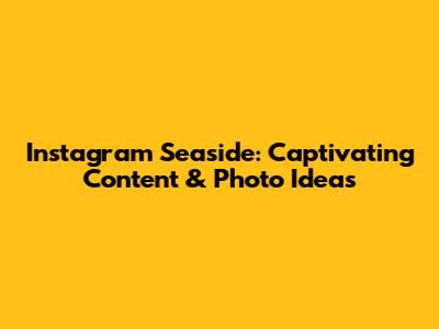 Instagram Seaside: Captivating Content & Photo Ideas