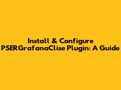 Install & Configure PSERGrafanaClise Plugin: A Guide