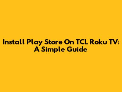 Install Play Store On TCL Roku TV: A Simple Guide