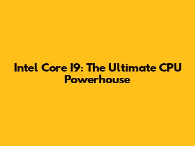 Intel Core I9: The Ultimate CPU Powerhouse