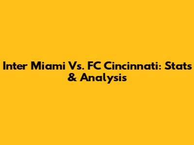 Inter Miami Vs. FC Cincinnati: Stats & Analysis