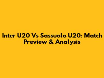 Inter U20 Vs Sassuolo U20: Match Preview & Analysis