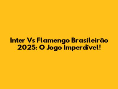 Inter Vs Flamengo Brasileirão 2025: O Jogo Imperdível!
