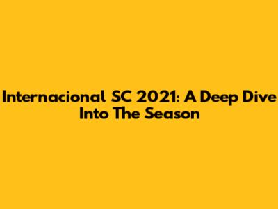 Internacional SC 2021: A Deep Dive Into The Season