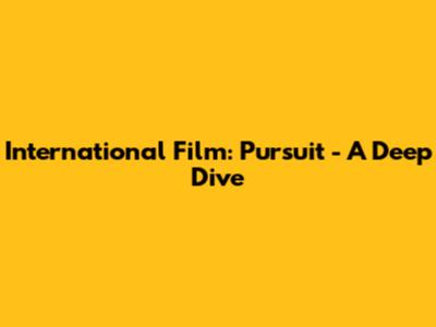 International Film: Pursuit - A Deep Dive