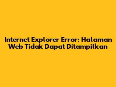 Internet Explorer Error: Halaman Web Tidak Dapat Ditampilkan