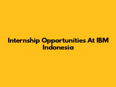 Internship Opportunities At IBM Indonesia