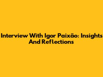 Interview With Igor Paixão: Insights And Reflections