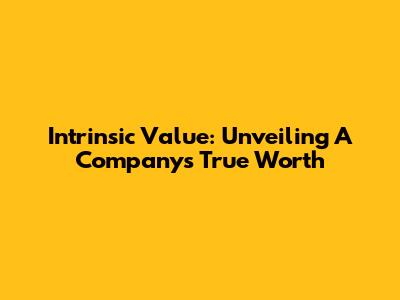 Intrinsic Value: Unveiling A Company's True Worth