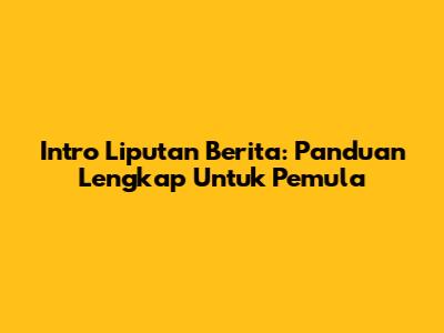 Intro Liputan Berita: Panduan Lengkap Untuk Pemula