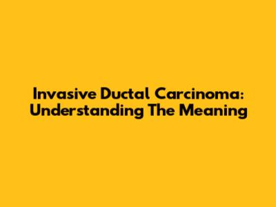 Invasive Ductal Carcinoma: Understanding The Meaning
