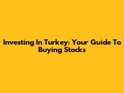 Investing In Turkey: Your Guide To Buying Stocks