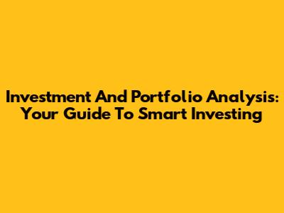 Investment And Portfolio Analysis: Your Guide To Smart Investing