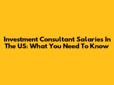 Investment Consultant Salaries In The US: What You Need To Know