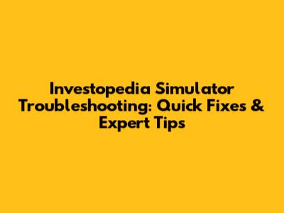 Investopedia Simulator Troubleshooting: Quick Fixes & Expert Tips
