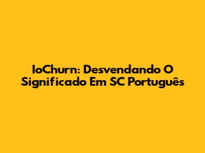 IoChurn: Desvendando O Significado Em SC Português