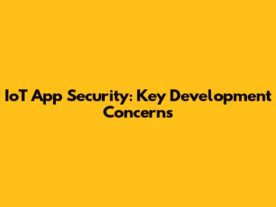 IoT App Security: Key Development Concerns