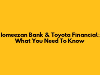 Iomeezan Bank & Toyota Financial: What You Need To Know