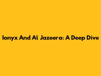 Ionyx And Al Jazeera: A Deep Dive