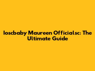 Ioscbaby Maureen Officialsc: The Ultimate Guide