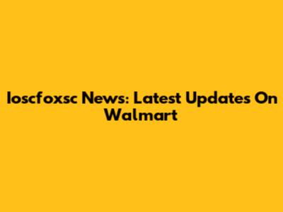 Ioscfoxsc News: Latest Updates On Walmart