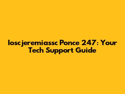 Ioscjeremiassc Ponce 247: Your Tech Support Guide