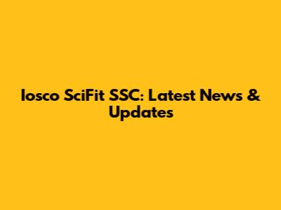 Iosco SciFit SSC: Latest News & Updates