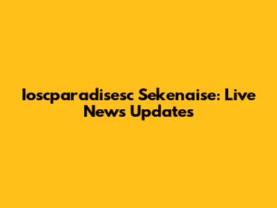 Ioscparadisesc Sekenaise: Live News Updates