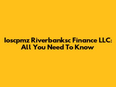 Ioscpmz Riverbanksc Finance LLC: All You Need To Know