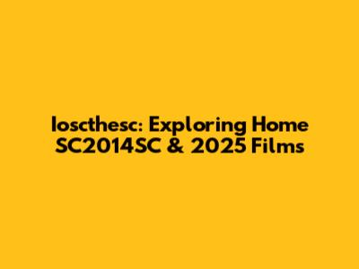 Ioscthesc: Exploring Home SC2014SC & 2025 Films