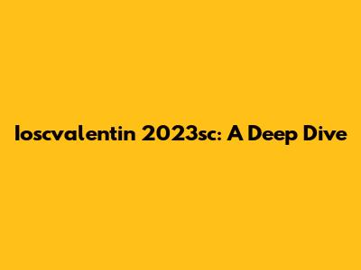 Ioscvalentin 2023sc: A Deep Dive
