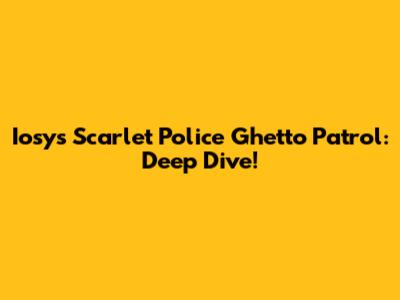 Iosys Scarlet Police Ghetto Patrol: Deep Dive!