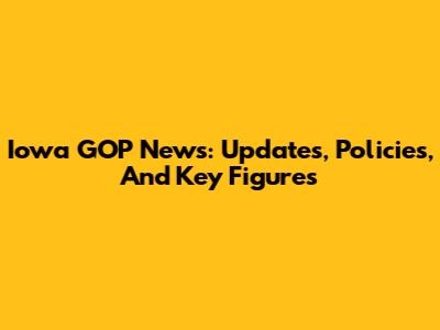 Iowa GOP News: Updates, Policies, And Key Figures