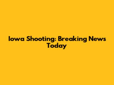Iowa Shooting: Breaking News Today