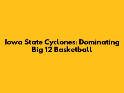 Iowa State Cyclones: Dominating Big 12 Basketball