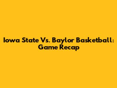 Iowa State Vs. Baylor Basketball: Game Recap